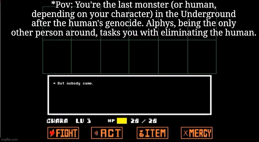 But nobody came | *Pov: You're the last monster (or human, depending on your character) in the Underground after the human's genocide. Alphys, being the only other person around, tasks you with eliminating the human. | image tagged in but nobody came | made w/ Imgflip meme maker