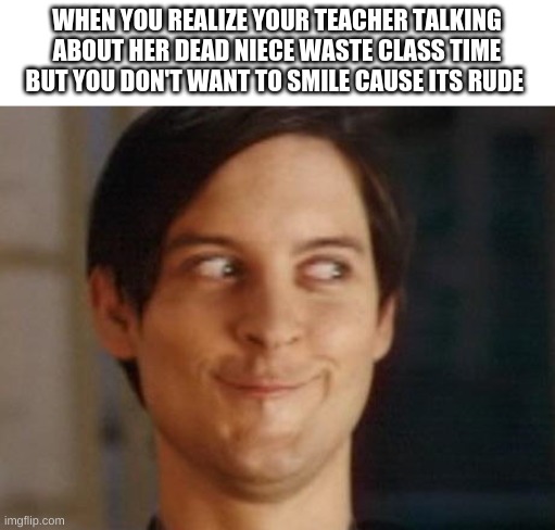 Happens every french class! | WHEN YOU REALIZE YOUR TEACHER TALKING ABOUT HER DEAD NIECE WASTE CLASS TIME BUT YOU DON'T WANT TO SMILE CAUSE ITS RUDE | image tagged in memes,spiderman peter parker,funny,middle school,teachers,wasting time | made w/ Imgflip meme maker