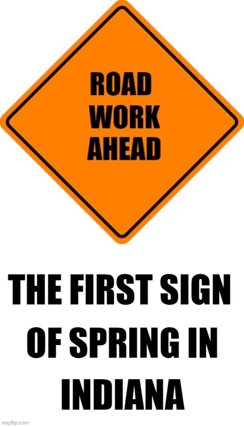 road work in indiana | image tagged in road signs,indiana | made w/ Imgflip meme maker