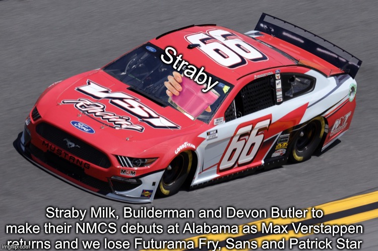  Straby; Straby Milk, Builderman and Devon Butler to make their NMCS debuts at Alabama as Max Verstappen returns and we lose Futurama Fry, Sans and Patrick Star | image tagged in nmcs,straby milk,memes,nascar,roblox,f1 | made w/ Imgflip meme maker