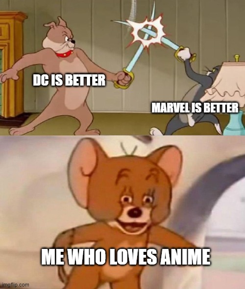 Tom and Jerry swordfight | DC IS BETTER; MARVEL IS BETTER; ME WHO LOVES ANIME | image tagged in tom and jerry swordfight | made w/ Imgflip meme maker