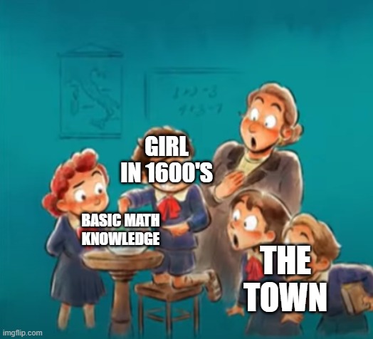 No big deal now but back then | GIRL IN 1600'S; THE TOWN; BASIC MATH KNOWLEDGE | image tagged in shocked class | made w/ Imgflip meme maker