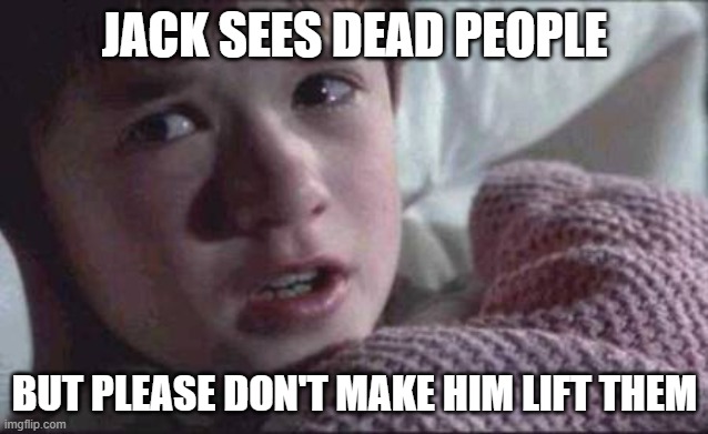 Jack | JACK SEES DEAD PEOPLE; BUT PLEASE DON'T MAKE HIM LIFT THEM | image tagged in memes,i see dead people | made w/ Imgflip meme maker