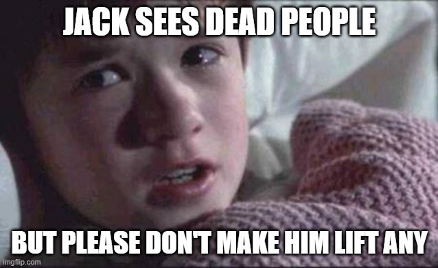 dead people | JACK SEES DEAD PEOPLE; BUT PLEASE DON'T MAKE HIM LIFT ANY | image tagged in memes,i see dead people | made w/ Imgflip meme maker