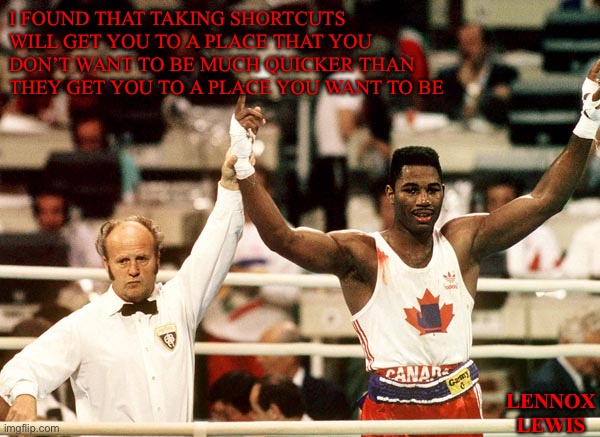 Lennox Lewis | I FOUND THAT TAKING SHORTCUTS WILL GET YOU TO A PLACE THAT YOU DON’T WANT TO BE MUCH QUICKER THAN THEY GET YOU TO A PLACE YOU WANT TO BE; LENNOX LEWIS | image tagged in meanwhile in canada,canada,olympics | made w/ Imgflip meme maker