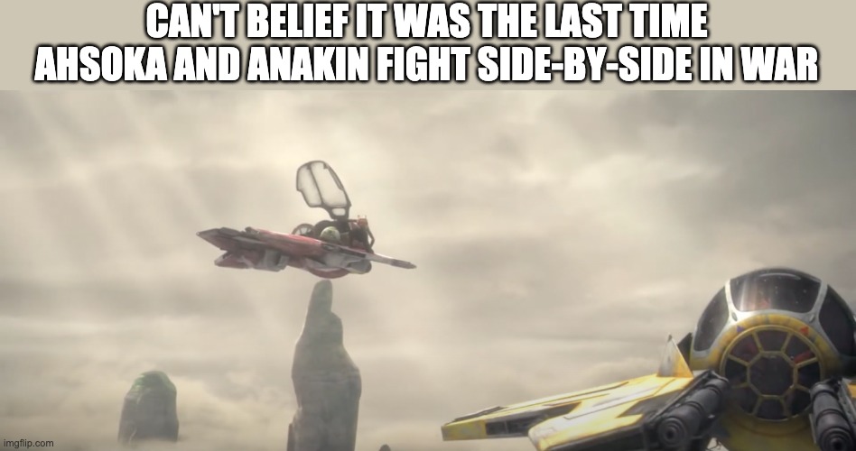 CAN'T BELIEF IT WAS THE LAST TIME AHSOKA AND ANAKIN FIGHT SIDE-BY-SIDE IN WAR | image tagged in ahsoka,clone wars,anakin skywalker | made w/ Imgflip meme maker