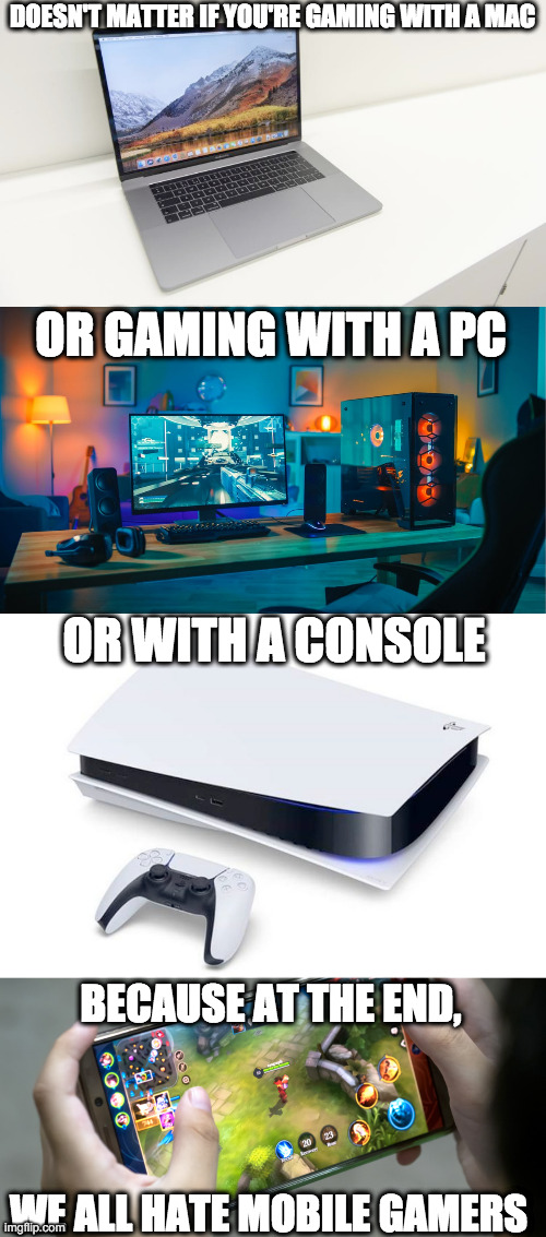 Mobile Gamer Sucks | DOESN'T MATTER IF YOU'RE GAMING WITH A MAC; OR GAMING WITH A PC; OR WITH A CONSOLE; BECAUSE AT THE END, WE ALL HATE MOBILE GAMERS | image tagged in pc,mac,console,mobile gaming | made w/ Imgflip meme maker