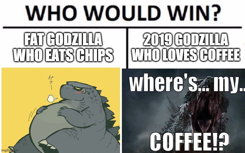 Fat.Vs.Coffee |  FAT GODZILLA WHO EATS CHIPS; 2019 GODZILLA WHO LOVES COFFEE | image tagged in who would win | made w/ Imgflip meme maker