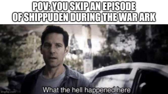 What the hell happened here | POV: YOU SKIP AN EPISODE OF SHIPPUDEN DURING THE WAR ARK | image tagged in what the hell happened here | made w/ Imgflip meme maker