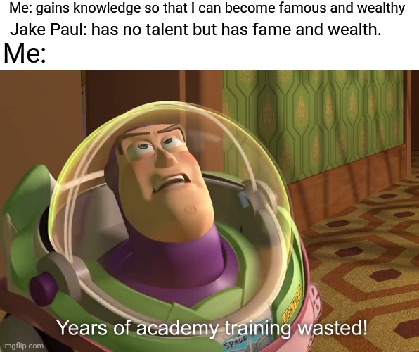 How are they so rich? | Me: gains knowledge so that I can become famous and wealthy; Jake Paul: has no talent but has fame and wealth. Me: | image tagged in years of academy training wasted | made w/ Imgflip meme maker