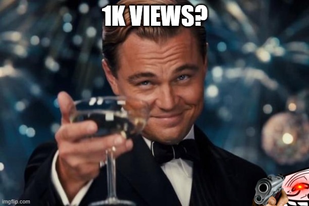 Leonardo Dicaprio Cheers Meme | 1K VIEWS? | image tagged in memes,leonardo dicaprio cheers | made w/ Imgflip meme maker