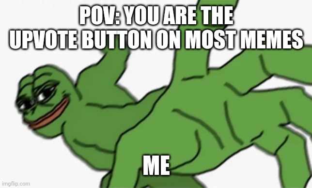 Good job everyone | POV: YOU ARE THE UPVOTE BUTTON ON MOST MEMES; ME | image tagged in pepe punch | made w/ Imgflip meme maker