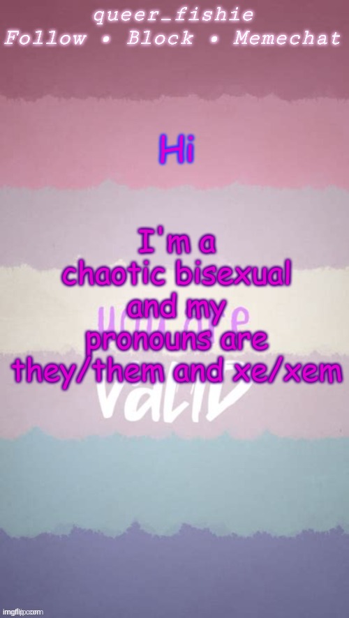 queer_fishie's template | I'm a chaotic bisexual and my pronouns are they/them and xe/xem; Hi | image tagged in queer_fishie's template | made w/ Imgflip meme maker