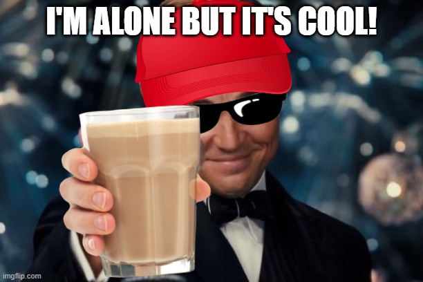 Yes |  I'M ALONE BUT IT'S COOL! | image tagged in forever alone guy | made w/ Imgflip meme maker