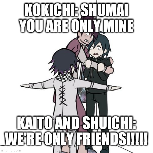 Nothing to see here | KOKICHI: SHUMAI YOU ARE ONLY MINE; KAITO AND SHUICHI: WE'RE ONLY FRIENDS!!!!! | image tagged in t-posing kokichi traps kaito and shuichi | made w/ Imgflip meme maker
