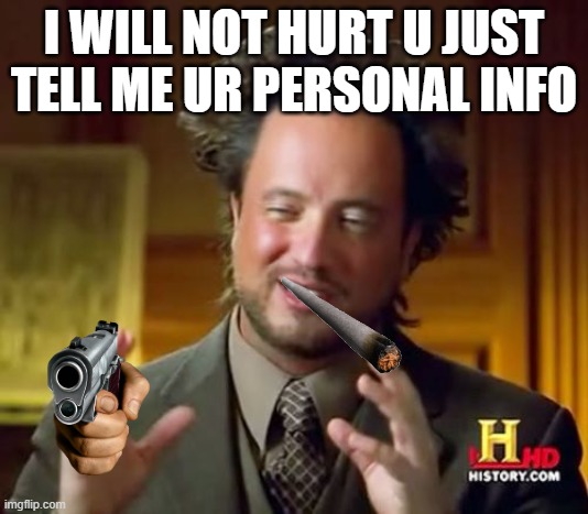 Ancient Aliens Meme | I WILL NOT HURT U JUST TELL ME UR PERSONAL INFO | image tagged in memes,ancient aliens | made w/ Imgflip meme maker