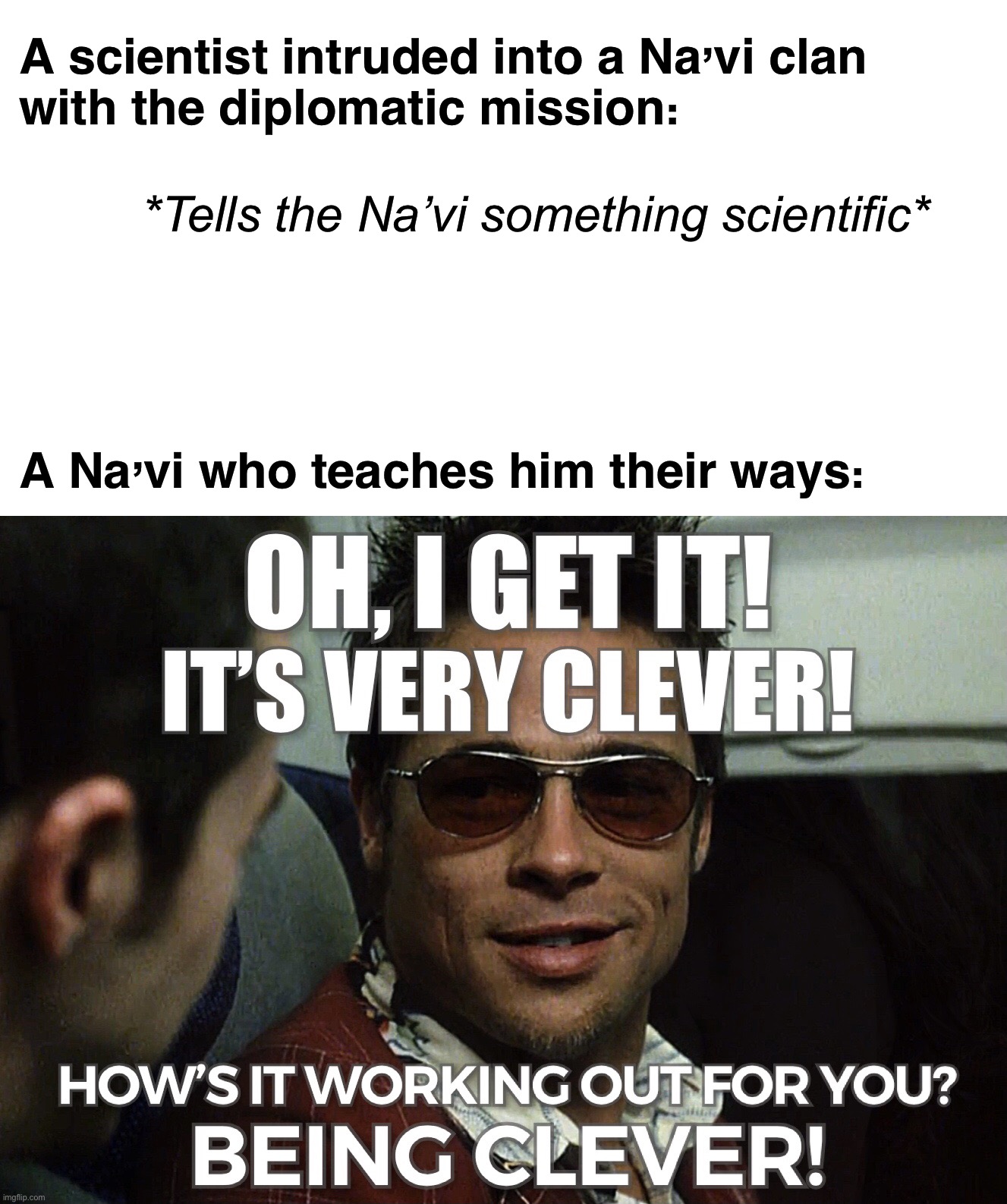 Oh, I get it! It's very clever! | A scientist intruded into a Na’vi clan
with the diplomatic mission:; *Tells the Na’vi something scientific*; A Na’vi who teaches him their ways: | image tagged in oh i get it it's very clever,science fiction,na'vi,avatar,science,alien civilization | made w/ Imgflip meme maker
