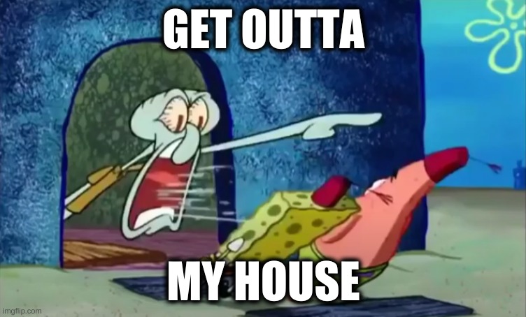 get outta my house | GET OUTTA; MY HOUSE | image tagged in spongebob | made w/ Imgflip meme maker