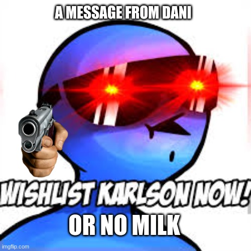 a message from dani | A MESSAGE FROM DANI; OR NO MILK | image tagged in wishlist karlson now | made w/ Imgflip meme maker