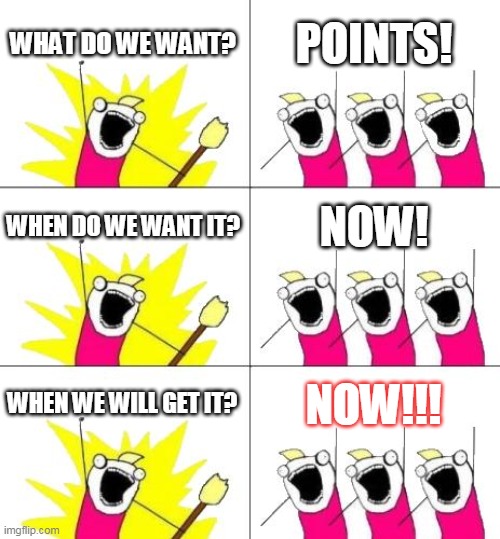 What Do We Want 3 | WHAT DO WE WANT? POINTS! WHEN DO WE WANT IT? NOW! WHEN WE WILL GET IT? NOW!!! | image tagged in memes,what do we want 3 | made w/ Imgflip meme maker