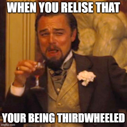 Laughing Leo Meme | WHEN YOU RELISE THAT; YOUR BEING THIRDWHEELED | image tagged in memes,laughing leo | made w/ Imgflip meme maker