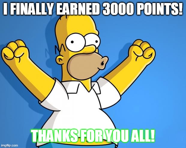 Woohoo Homer Simpson | I FINALLY EARNED 3000 POINTS! THANKS FOR YOU ALL! | image tagged in woohoo homer simpson | made w/ Imgflip meme maker