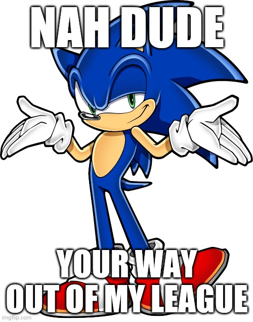 NAH DUDE YOUR WAY OUT OF MY LEAGUE | made w/ Imgflip meme maker