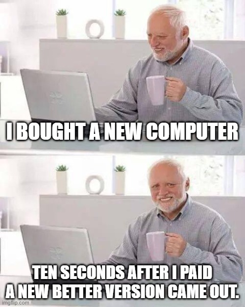 Hide the Pain Harold | I BOUGHT A NEW COMPUTER; TEN SECONDS AFTER I PAID A NEW BETTER VERSION CAME OUT. | image tagged in memes,hide the pain harold | made w/ Imgflip meme maker