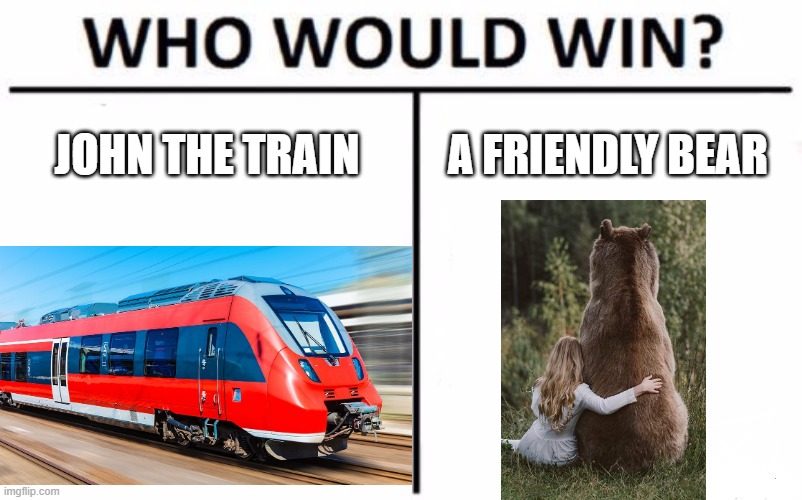 Bear with me | JOHN THE TRAIN; A FRIENDLY BEAR | image tagged in memes,who would win | made w/ Imgflip meme maker