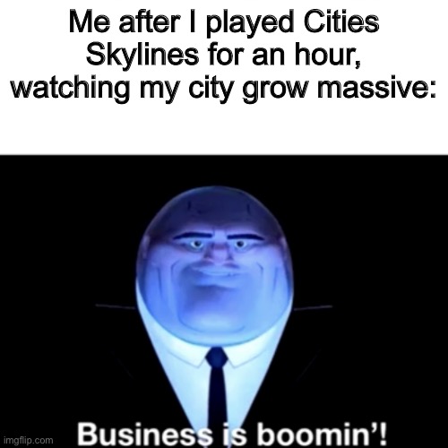 I’m making almost $10k | Me after I played Cities Skylines for an hour, watching my city grow massive: | image tagged in kingpin business is boomin' | made w/ Imgflip meme maker