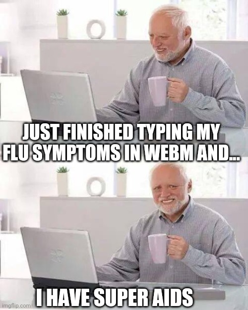 Hide the Pain Harold Meme | JUST FINISHED TYPING MY FLU SYMPTOMS IN WEBM AND... I HAVE SUPER AIDS | image tagged in memes,hide the pain harold | made w/ Imgflip meme maker