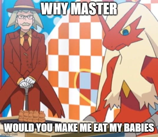 Blaziken looking at torchic-shaped spongecakes | WHY MASTER; WOULD YOU MAKE ME EAT MY BABIES | image tagged in blaziken starring at somethig | made w/ Imgflip meme maker
