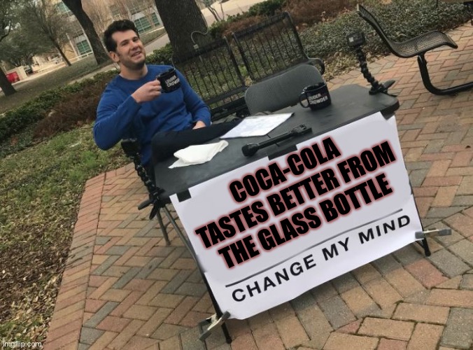 Change my mind Crowder | COCA-COLA TASTES BETTER FROM THE GLASS BOTTLE | image tagged in change my mind crowder | made w/ Imgflip meme maker