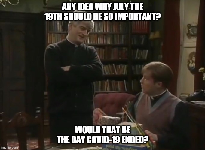 COVID-19 UK Father Ted | ANY IDEA WHY JULY THE 19TH SHOULD BE SO IMPORTANT? WOULD THAT BE THE DAY COVID-19 ENDED? | image tagged in covid-19,covid,father ted,father dougal,uk | made w/ Imgflip meme maker