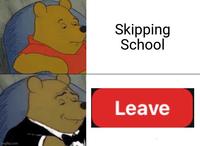 Relatable | Skipping School | image tagged in memes,tuxedo winnie the pooh | made w/ Imgflip meme maker