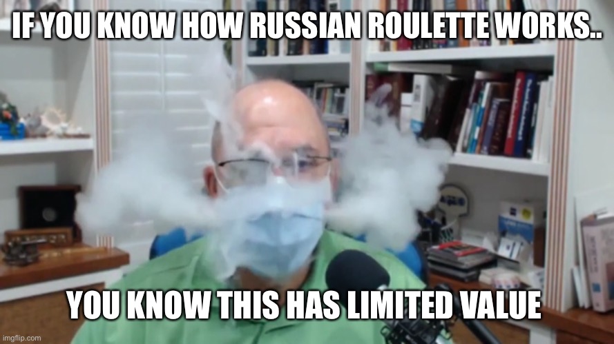 IF YOU KNOW HOW RUSSIAN ROULETTE WORKS.. YOU KNOW THIS HAS LIMITED VALUE | made w/ Imgflip meme maker