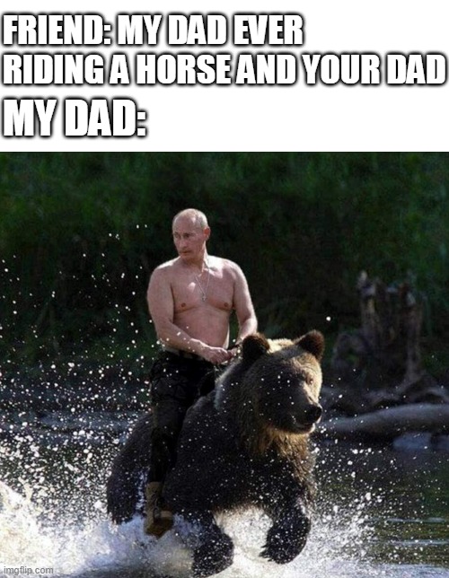 WOW!!! | FRIEND: MY DAD EVER RIDING A HORSE AND YOUR DAD; MY DAD: | image tagged in blank white template,bear,riding | made w/ Imgflip meme maker