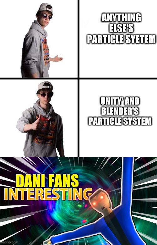unity particle system | ANYTHING ELSE'S PARTICLE SYETEM; UNITY' AND BLENDER'S PARTICLE SYSTEM; DANI FANS | image tagged in dani yes or no | made w/ Imgflip meme maker