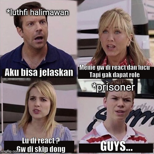 You guys are getting paid template | *luthfi halimawan; Meme gw di react dan lucu
Tapi gak dapat role; Aku bisa jelaskan; *prisoner; Lu di react ? 
Gw di skip dong; GUYS... | image tagged in you guys are getting paid template | made w/ Imgflip meme maker