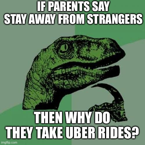 (Insert Good Image Title Here) | IF PARENTS SAY STAY AWAY FROM STRANGERS; THEN WHY DO THEY TAKE UBER RIDES? | image tagged in memes,philosoraptor | made w/ Imgflip meme maker