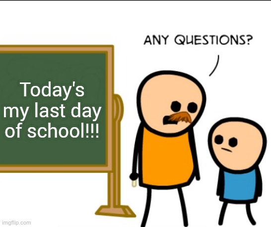 Any questions | Today's my last day of school!!! | image tagged in any questions | made w/ Imgflip meme maker