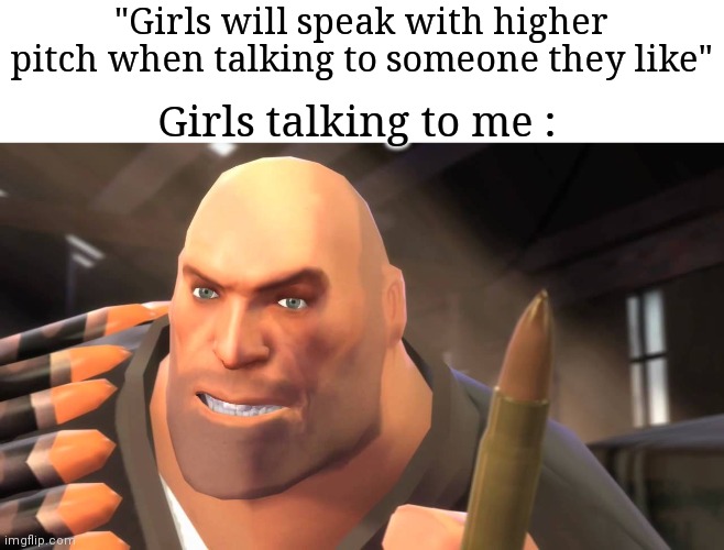 "i am the heavy voice guy" "and this.. is my voice" | "Girls will speak with higher pitch when talking to someone they like"; Girls talking to me : | image tagged in i have yet to meet one who can outsmart bullet,memes,funny,girls,gifs,oh wow are you actually reading these tags | made w/ Imgflip meme maker