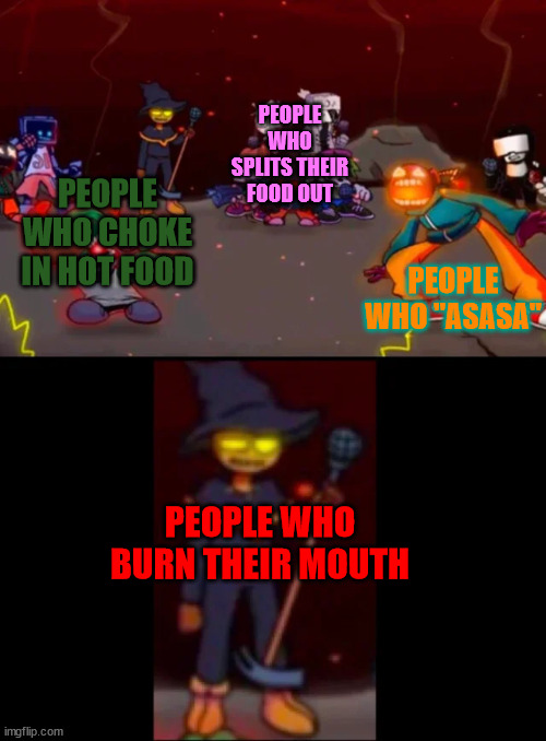 Ouch |  PEOPLE WHO SPLITS THEIR FOOD OUT; PEOPLE WHO "ASASA"; PEOPLE WHO CHOKE IN HOT FOOD; PEOPLE WHO BURN THEIR MOUTH | image tagged in zardy's pure dissapointment,food,hot | made w/ Imgflip meme maker