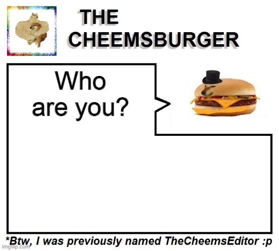 Who are you? | image tagged in thecheemseditor thecheemsburger temp 2 | made w/ Imgflip meme maker