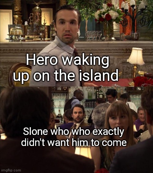 Haha funny | Hero waking up on the island; Slone who who exactly didn't want him to come | image tagged in charlie and mac always sunny | made w/ Imgflip meme maker
