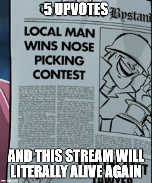 Soldier wins nose picking contest | 5 UPVOTES; AND THIS STREAM WILL LITERALLY ALIVE AGAIN | image tagged in soldier wins nose picking contest | made w/ Imgflip meme maker