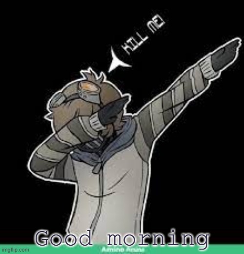 uwu | Good morning | image tagged in kill me | made w/ Imgflip meme maker
