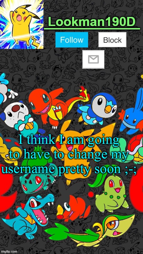 Or maybe not | I think I am going to have to change my username pretty soon ;-; | image tagged in lookman190d pokemon announcement template by unoreverse_official | made w/ Imgflip meme maker