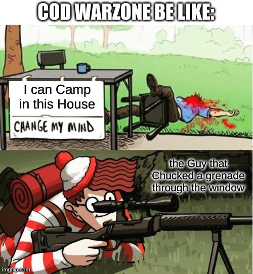 WALDO SHOOTS THE CHANGE MY MIND GUY | COD WARZONE BE LIKE:; I can Camp in this House; the Guy that Chucked a grenade through the window | image tagged in waldo shoots the change my mind guy | made w/ Imgflip meme maker