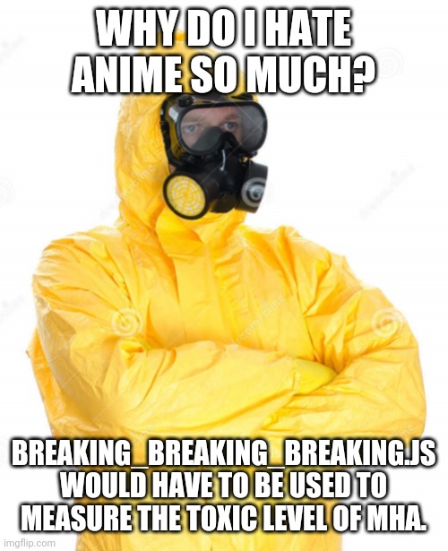 toxic suit | WHY DO I HATE ANIME SO MUCH? BREAKING_BREAKING_BREAKING.JS WOULD HAVE TO BE USED TO MEASURE THE TOXIC LEVEL OF MHA. | image tagged in toxic suit | made w/ Imgflip meme maker